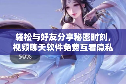 轻松与好友分享秘密时刻，视频聊天软件免费互看隐私让你畅所欲言！