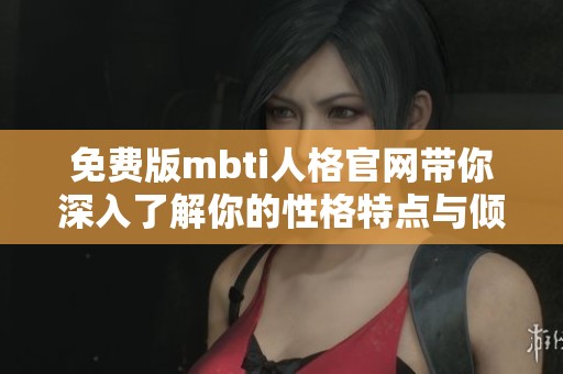 免费版mbti人格官网带你深入了解你的性格特点与倾向