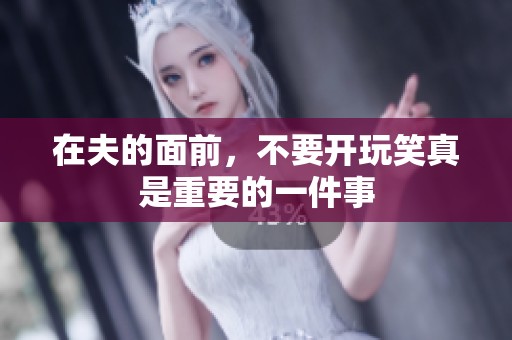 在夫的面前，不要开玩笑真是重要的一件事