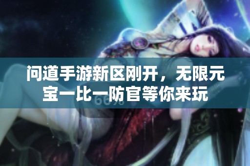 问道手游新区刚开，无限元宝一比一防官等你来玩
