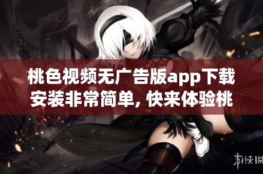桃色视频无广告版app下载安装非常简单, 快来体验桃色视频无广告版手机版下载带来的乐趣吧