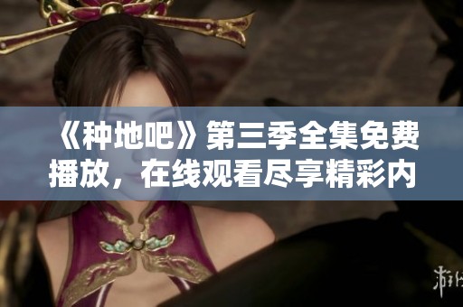 《种地吧》第三季全集免费播放，在线观看尽享精彩内容助你陶醉农田生活