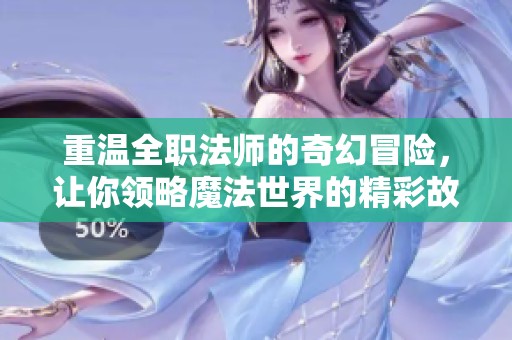 重温全职法师的奇幻冒险，让你领略魔法世界的精彩故事