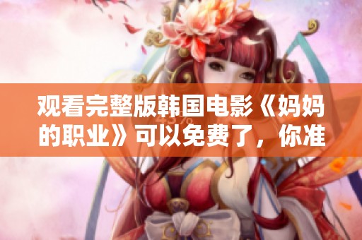 观看完整版韩国电影《妈妈的职业》可以免费了，你准备好了吗？