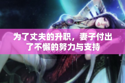 为了丈夫的升职，妻子付出了不懈的努力与支持