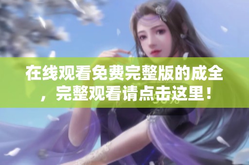 在线观看免费完整版的成全，完整观看请点击这里！
