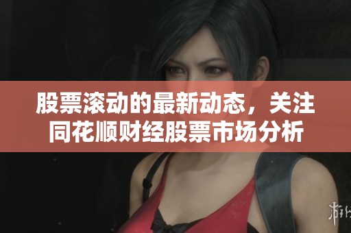 股票滚动的最新动态，关注同花顺财经股票市场分析