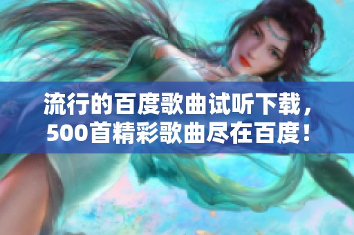 流行的百度歌曲试听下载，500首精彩歌曲尽在百度！