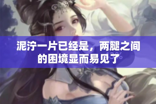 泥泞一片已经是，两腿之间的困境显而易见了