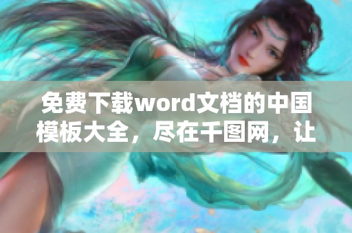 免费下载word文档的中国模板大全，尽在千图网，让你轻松获取！