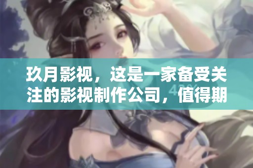 玖月影视，这是一家备受关注的影视制作公司，值得期待的作品即将上线。