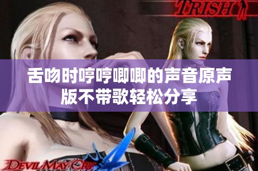 舌吻时哼哼唧唧的声音原声版不带歌轻松分享
