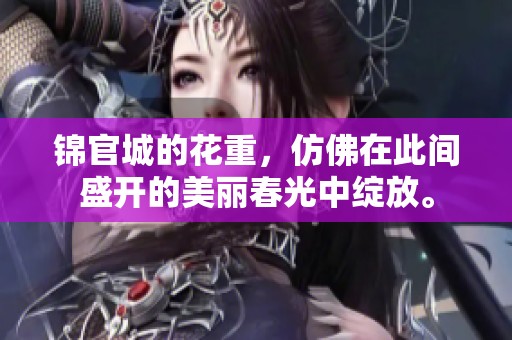 锦官城的花重，仿佛在此间盛开的美丽春光中绽放。