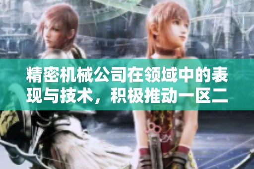 精密机械公司在领域中的表现与技术，积极推动一区二区三区的发展与创新