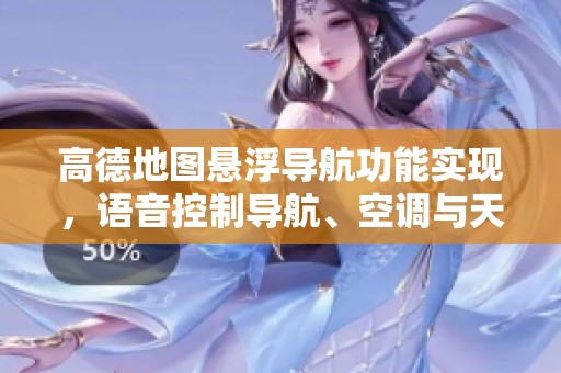 高德地图悬浮导航功能实现，语音控制导航、空调与天窗操作技巧分享