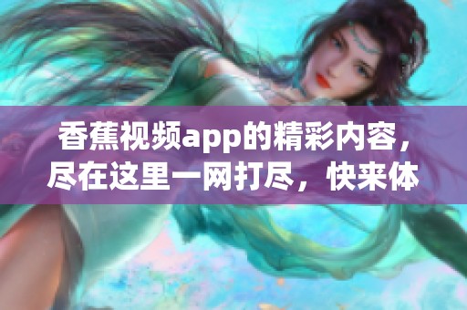 香蕉视频app的精彩内容，尽在这里一网打尽，快来体验吧！