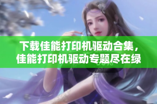下载佳能打印机驱动合集，佳能打印机驱动专题尽在绿色先锋