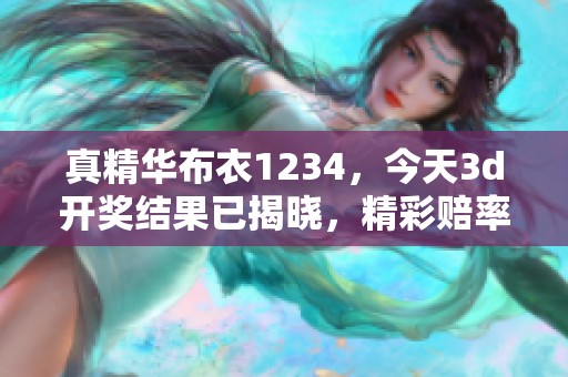 真精华布衣1234，今天****结果已揭晓，精彩赔率一览尽在眼前。