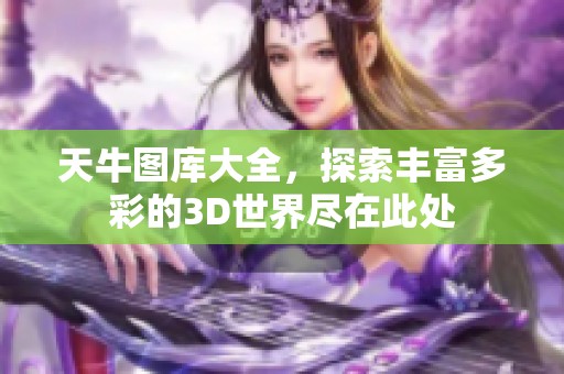 天牛图库大全，探索丰富多彩的3D世界尽在此处