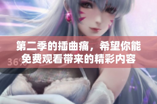 第二季的插曲痛，希望你能免费观看带来的精彩内容