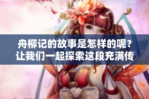 舟柳记的故事是怎样的呢？让我们一起探索这段充满传奇的记忆吧。