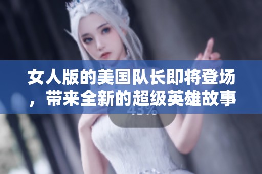 女人版的美国队长即将登场，带来全新的超级英雄故事精彩纷呈！
