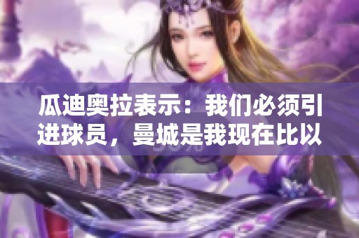 瓜迪奥拉表示：我们必须引进球员，曼城是我现在比以往任何时候都更爱的地方。
