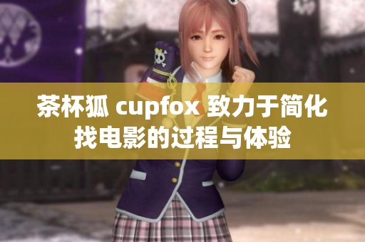 茶杯狐 cupfox 致力于简化找电影的过程与体验