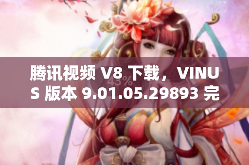 腾讯视频 V8 下载，VINUS 版本 9.01.05.29893 完全免费供您使用