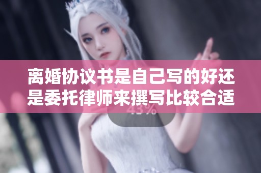 离婚协议书是自己写的好还是委托律师来撰写比较合适呢