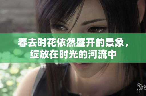 春去时花依然盛开的景象，绽放在时光的河流中