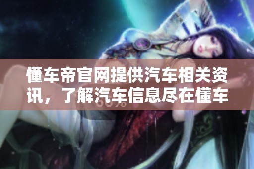 懂车帝官网提供汽车相关资讯，了解汽车信息尽在懂车帝官网