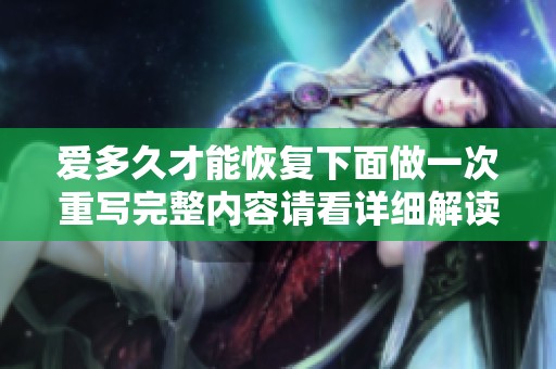 爱多久才能恢复下面做一次重写完整内容请看详细解读与解析