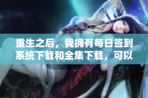 重生之后，我拥有每日签到系统下载和全集下载，可以获得免费的资源下载