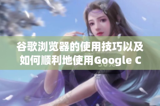 谷歌浏览器的使用技巧以及如何顺利地使用Google Chrome浏览器