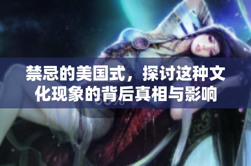 禁忌的美国式，探讨这种文化现象的背后真相与影响