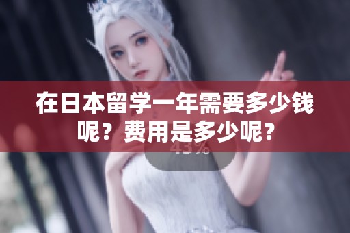 在日本留学一年需要多少钱呢？费用是多少呢？