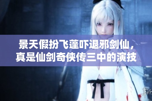 景天假扮飞蓬吓退邪剑仙，真是仙剑奇侠传三中的演技爆炸啊！