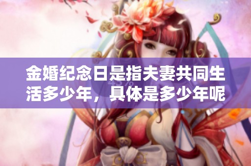 金婚纪念日是指夫妻共同生活多少年，具体是多少年呢请继续阅读了解。