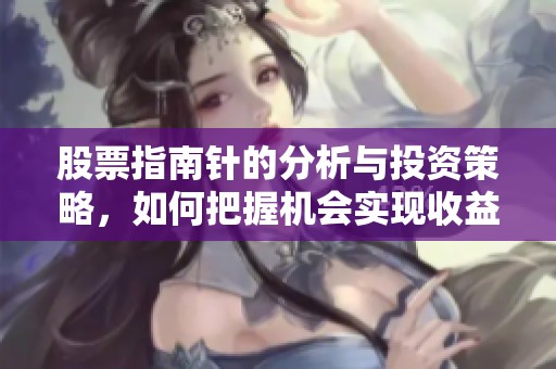 股票指南针的分析与投资策略，如何把握机会实现收益