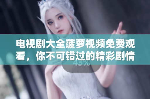电视剧大全菠萝视频免费观看，你不可错过的精彩剧情与视频资源介绍