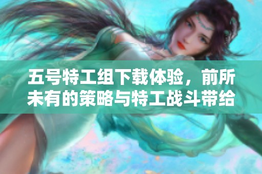 五号特工组下载体验，前所未有的策略与特工战斗带给你全新挑战！