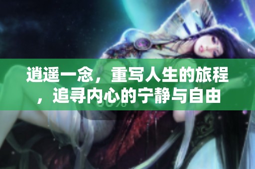 逍遥一念，重写人生的旅程，追寻内心的宁静与自由