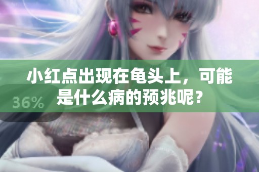 小红点出现在龟头上，可能是什么病的预兆呢？