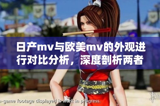 日产mv与欧美mv的外观进行对比分析，深度剖析两者之间的差异与特色