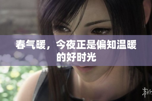 春气暖，今夜正是偏知温暖的好时光