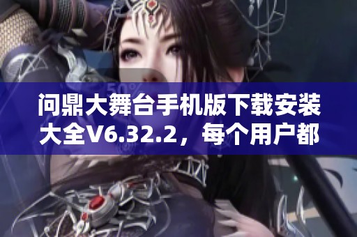 问鼎大舞台手机版下载安装大全V6.32.2，每个用户都能轻松体验的绿色应用！