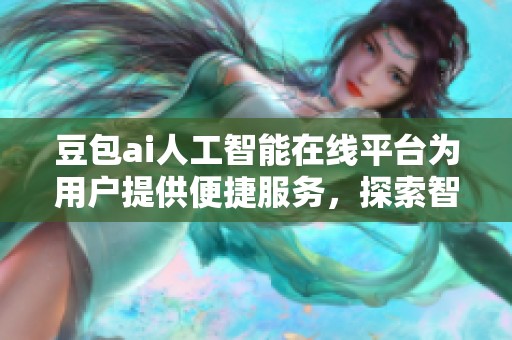 豆包ai人工智能在线平台为用户提供便捷服务，探索智能时代新机遇