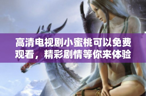 高清电视剧小蜜桃可以免费观看，精彩剧情等你来体验