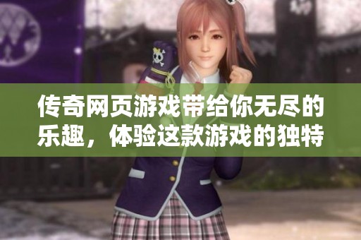 传奇网页游戏带给你无尽的乐趣，体验这款游戏的独特魅力吧